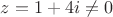 $z=1+4i\ne0$