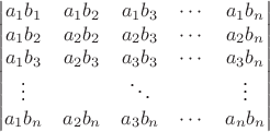 $$
\begin{vmatrix}
 a_1b_1 &a_1b_2 & a_1b_3 & \cdots & a_1b_n \\
 a_1b_2 &a_2b_2 & a_2b_3 & \cdots & a_2b_n \\
 a_1b_3 &a_2b_3 & a_3b_3 & \cdots & a_3b_n \\
\vdots    & & \ddots              & & \vdots              \\
 a_1b_n &a_2b_n & a_3b_n  & \cdots & a_nb_n 
\end{vmatrix}
$$