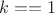$k==1$