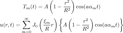 $$
T_m (t) = A\left( {1 - \frac{{r^2 }}
{{R^2 }}} \right)\cos (a\alpha _m t)
$$
$$
u(r,t) = \sum\limits_{m = 0}^\infty  {J_0 \left( {\frac{{\xi _m }}
{R}r} \right)} \left\{ {A\left( {1 - \frac{{r^2 }}
{{R^2 }}} \right)\cos (a\alpha _m t)} \right\}
$$