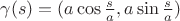 $\gamma(s)=(a\cos\frac s a, a\sin\frac s a)$