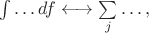 $\int\ldots df\longleftrightarrow\sum\limits_{j}\ldots,$