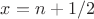 $x=n+1/2$