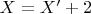 $X = X'+2$
