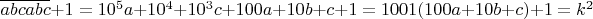 $\overline{abcabc}+1=10^5a+10^4+10^3c+100a+10b+c +1=1001(100a+10b+c)+1=k^2$