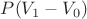$P(V_1 - V_0)$ $P(V_1 - V_0)$