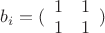 $\[{b_i} = (\begin{array}{*{20}{c}}
  1&1 \\ 
  1&1 
\end{array})\]$