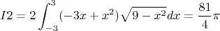$$I2=2\int_{-3}^{3}(-3x+x^2)\sqrt{9-x^2}dx=\frac{81}{4}\pi$$