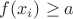 $f(x_i)\geq a$