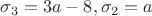 $\sigma_3=3a-8, \sigma_2=a$