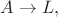 $A\rightarrow L,$