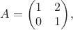 $A=\left(\begin{matrix}
1 & 2\\
0 & 1
\end{matrix}\right)\!,$