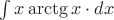 $\int x\arctg x \cdot dx$