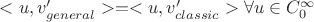 $<u, v'_{general}> = <u, v'_{classic}> \forall u \in C^{\infty}_{0}$