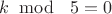 $k\;\bmod\;\ 5 = 0$