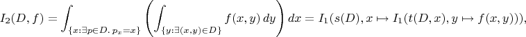 $$I_2(D, f) = \int_{\{x : \exists p\in D.\, p_x = x\}} \left( \int_{\{y : \exists (x,y)\in D\}} f(x, y)\,dy \right) dx = I_1(s(D), x\mapsto I_1(t(D,x), y\mapsto f(x,y))),$$