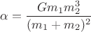 $\alpha=\dfrac{Gm_{1}m_{2}^{3}}{(m_{1}+m_{2})^{2}}$