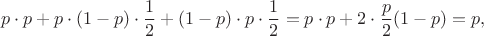 $$p\cdot p + p \cdot (1-p)\cdot \frac{1}{2}+(1-p)\cdot p \cdot\frac{1}{2}=p\cdot p + 2 \cdot \frac{p}{2}(1-p)=p,$$