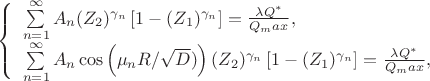 $
\left\{ \begin{array}{l}
$$\sum\limits_{n=1}^\infty A_n (Z_2)^{\gamma_n} \left [1- (Z_1)^{\gamma_n}\right] =  \frac {\lambda Q^{*}}{Q_max} ,\\
$$\sum\limits_{n=1}^\infty A_n \cos\left (\mu_n R / \sqrt D) \right) (Z_2)^{\gamma_n} \left [1- (Z_1)^{\gamma_n}\right] =  \frac {\lambda Q^{*}}{Q_max} ,\\
\end{array} \right.
$