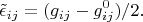 $$\tilde \epsilon_{ij}=(g_{ij}-g^0_{ij})/2.$$