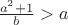 $\frac{a^2+1}{b}>a$