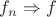 $f_n \Rightarrow f$