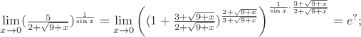 $\[
\mathop {\lim }\limits_{x \to 0} (\frac{5}{{2 + \sqrt {9 + x} }})^{\frac{1}{{\sin x}}}  = \mathop {\lim }\limits_{x \to 0} \left( {(1 + \frac{{3 + \sqrt {9 + x} }}{{2 + \sqrt {9 + x} }})^{\frac{{2 + \sqrt {9 + x} }}{{3 + \sqrt {9 + x} }}} } \right)^{\frac{1}{{\sin x}} \cdot \frac{{3 + \sqrt {9 + x} }}{{2 + \sqrt {9 + x} }}}  = e^? ;
\]$