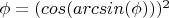 $\phi =(cos(arcsin(\phi)))^2$
