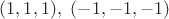 $(1, 1, 1),\ (-1, -1, -1)$