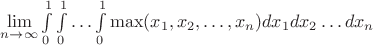 $\lim\limits_{n\to\infty}\int\limits_0^1\int\limits_0^1\ldots\int\limits_0^1\mathbf{\max}(x_1,x_2,\ldots ,x_n)dx_1dx_2\ldots dx_n$