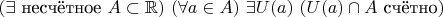 $(\exists\ \mbox{несчётное}\ A\subset \mathbb R)\ (\forall a\in A)\ \exists U(a)\ (U(a) \cap A\ \mbox{счётно})$
