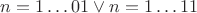 $n=1 \dots 01 \vee n=1 \dots 11$