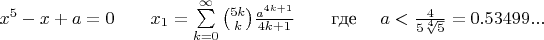 $x^5-x+a=0\qquad\eqno{x}_{1}=\sum\limits_{k=0}^{\infty}\binom{5k}{k}\frac{a^{4k+1}}{4k+1}\qquad\eqno\text{где }\quad\eqno{a}<\frac{4}{5\sqrt[4]{5}}=0.53499...$