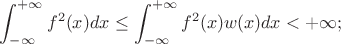 $$\int_{-\infty}^{+\infty} f^2(x)dx \leq \int_{-\infty}^{+\infty} f^2(x)w(x)dx < +\infty;$$