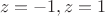 $\ z=-1, z=1$
