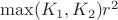$\max(K_1,K_2)r^2$ $\max(K_1,K_2)r^2$