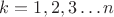 $k=1,2,3\ldots n$