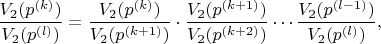 $$\frac{V_2(p^{(k)})}{V_2(p^{(l)})} = \frac{V_2(p^{(k)})}{V_2(p^{(k+1)})}\cdot \frac{V_2(p^{(k+1)})}{V_2(p^{(k+2)})} \cdots \frac{V_2(p^{(l-1)})}{V_2(p^{(l)})},$$