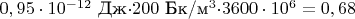 $0,95\cdot10^{-12}$ Дж$\cdot200$ Бк/м^3$\cdot3600\cdot10^6=0,68$