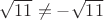 $\sqrt{11}\ne-\sqrt{11}$
