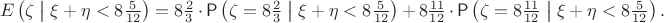 $$E\left(\zeta  \bigm|  \xi+\eta<8\tfrac{5}{12}\right)=8\tfrac{2}{3}\,\cdot \,\mathsf P\left(\zeta=8\tfrac{2}{3}  \bigm|  \xi+\eta<8\tfrac{5}{12}\right)\,+\,8\tfrac{11}{12}\,\cdot \,\mathsf P\left(\zeta=8\tfrac{11}{12}  \bigm|  \xi+\eta<8\tfrac{5}{12}\right).$$