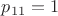 $p_{11}=1$ $p_{11}=1$
