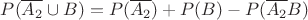 $P(\overline{A_2}\cup B)=P(\overline{A_2})+P(B)-P(\overline{A_2}B)$