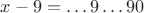 $x-9 = \dots 9 \dots 90$