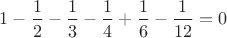 $1-\dfrac 1 2-\dfrac 1 3-\dfrac 1 4+\dfrac 1 6-\dfrac{1}{12}=0$