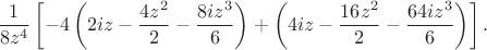 $${1\over8z^4}\left[-4\left(2iz-{4z^2\over2}-{8iz^3\over6}\right)+\left(4iz-{16z^2\over2}-{64iz^3\over6}\right)\right].$$