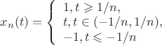 $x_n(t)=\left\{ \begin{array}{l}
1,t\geqslant 1/n,\\
t,t\in(-1/n,1/n),\\
-1,t\leqslant-1/n
\end{array} \right.$