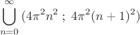 \[
\bigcup\limits_{n = 0}^\infty  {(4\pi ^2 } n^2 \;;\;4\pi ^2 (n + 1)^2 )\]