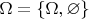 $\Omega=\left\lbrace \Omega, \varnothing \right\rbrace$