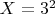 $X=3^2$